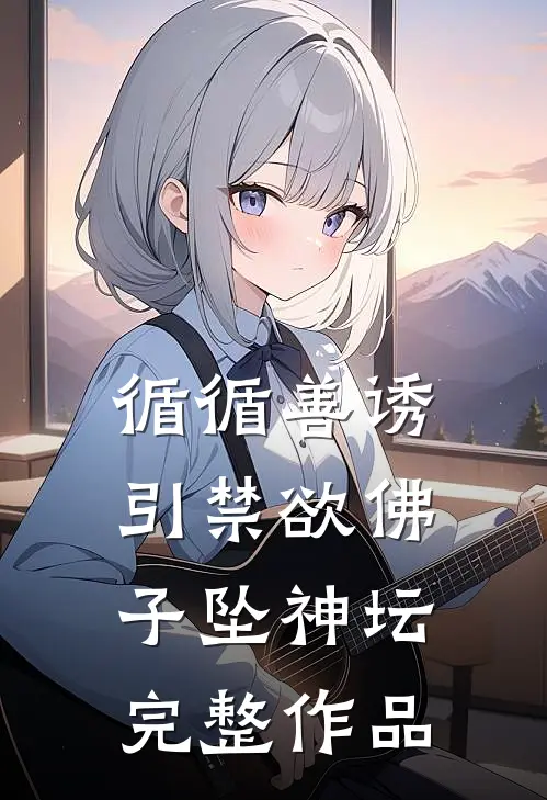 循循善诱，引禁欲佛子坠神坛完整作品