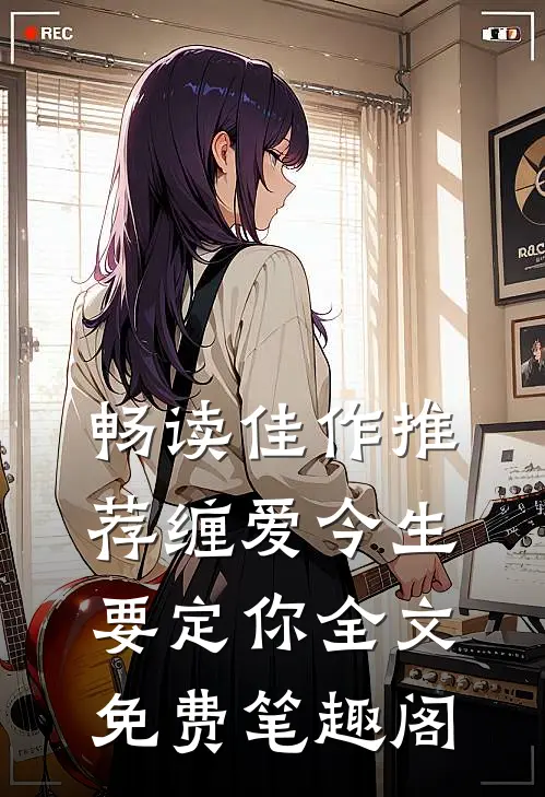 畅读佳作推荐缠爱今生要定你全文免费笔趣阁