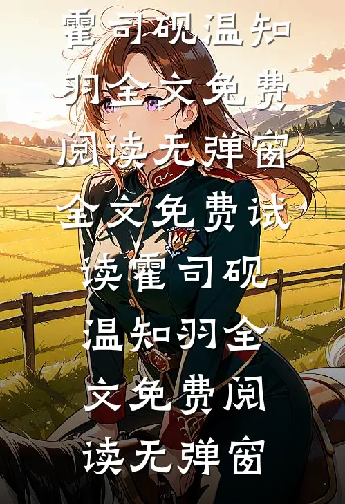 霍司砚温知羽全文免费阅读无弹窗全文免费试读霍司砚温知羽全文免费阅读无弹窗