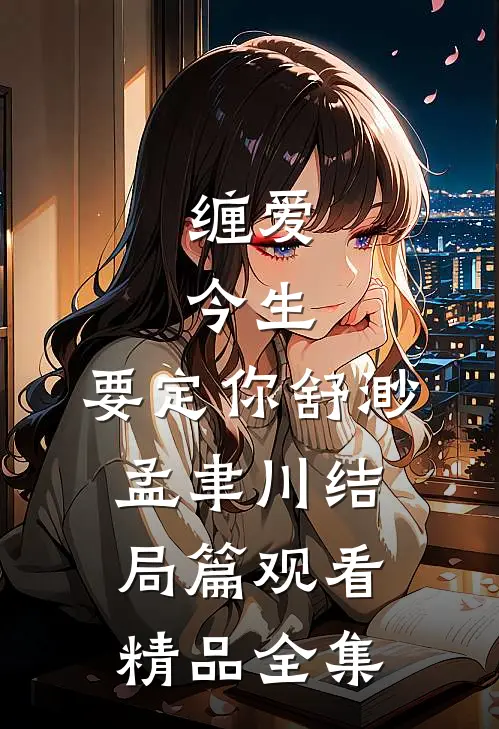 缠爱：今生，要定你舒渺孟聿川结局篇观看精品全集
