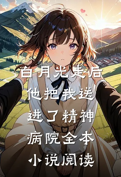 白月光走后，他把我送进了精神病院全本小说阅读