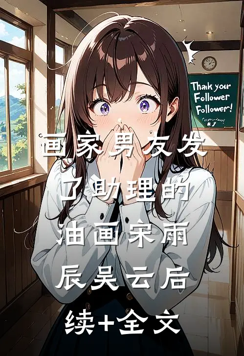 画家男友发了助理的油画宋雨辰吴云后续+全文