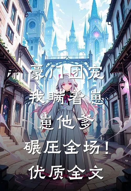 豪门团宠我瞒着崽崽他爹,碾压全场!优质全文