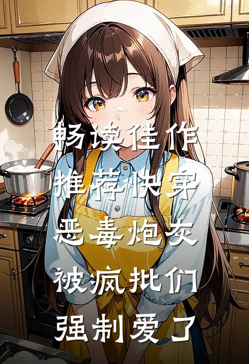 畅读佳作推荐快穿：恶毒炮灰被疯批们强制爱了