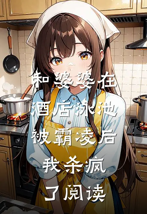 和婆婆在酒店泳池被霸凌后,我杀疯了阅读