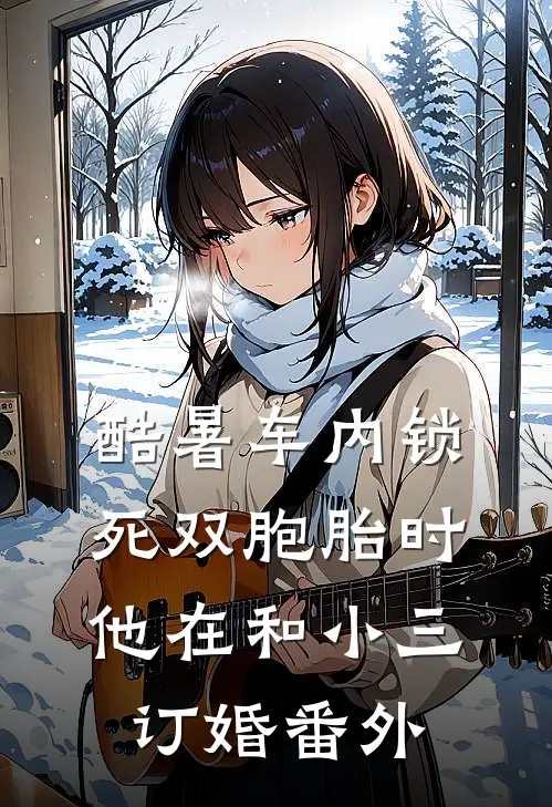 酷暑车内锁死双胞胎时，他在和小三订婚番外