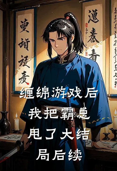 缠绵游戏后，我把霸总甩了大结局后续