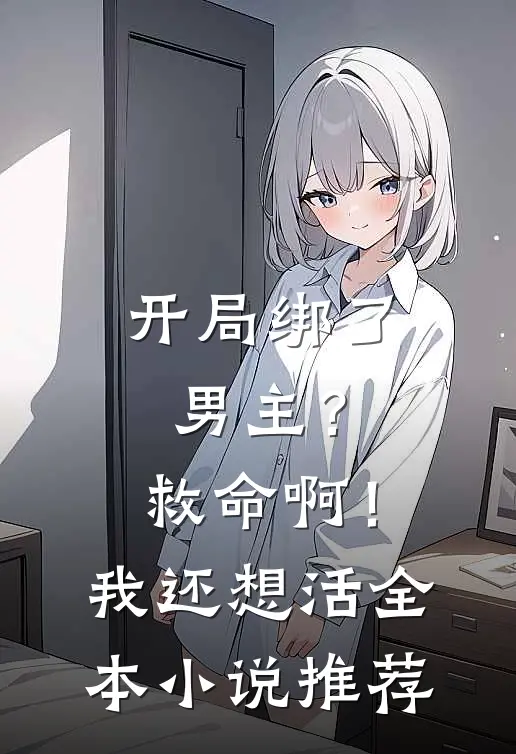 开局绑了男主?救命啊!我还想活全本推荐阅读