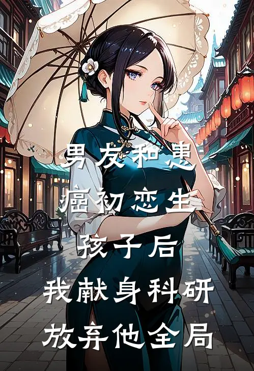 男友和患癌初恋生孩子后，我献身科研放弃他全局