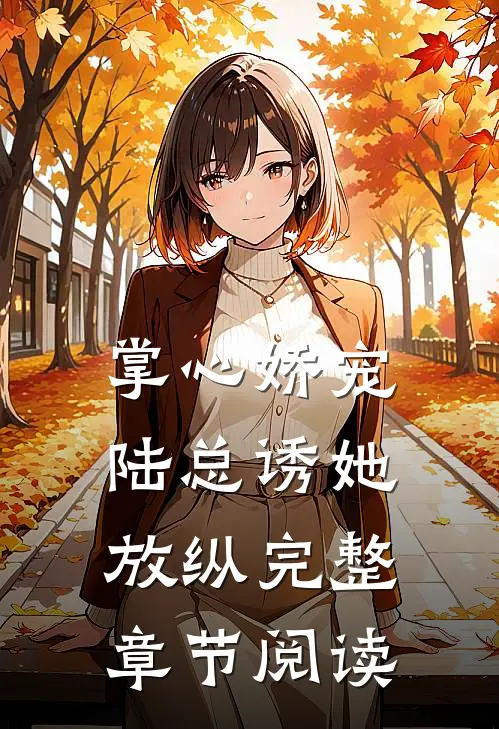 掌心娇宠,陆总诱她放纵完整章节阅读全文