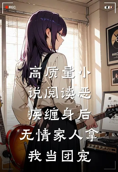 高质量小说阅读恶疾缠身后，无情家人拿我当团宠