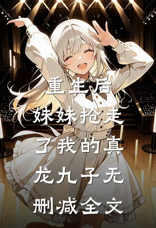 重生后,妹妹抢走了我的真龙九子无删减全文免费