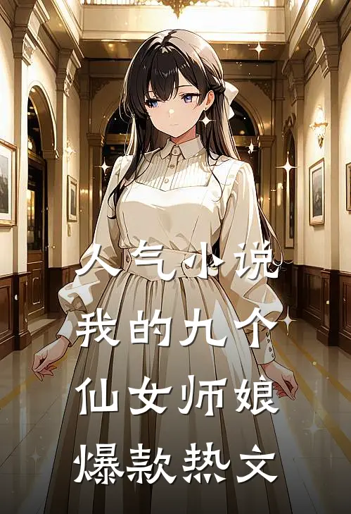 人气小说我的九个仙女师娘爆款热文