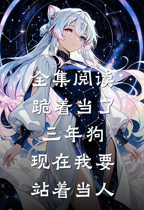 全集阅读跪着当了三年狗,现在我要站着当人的