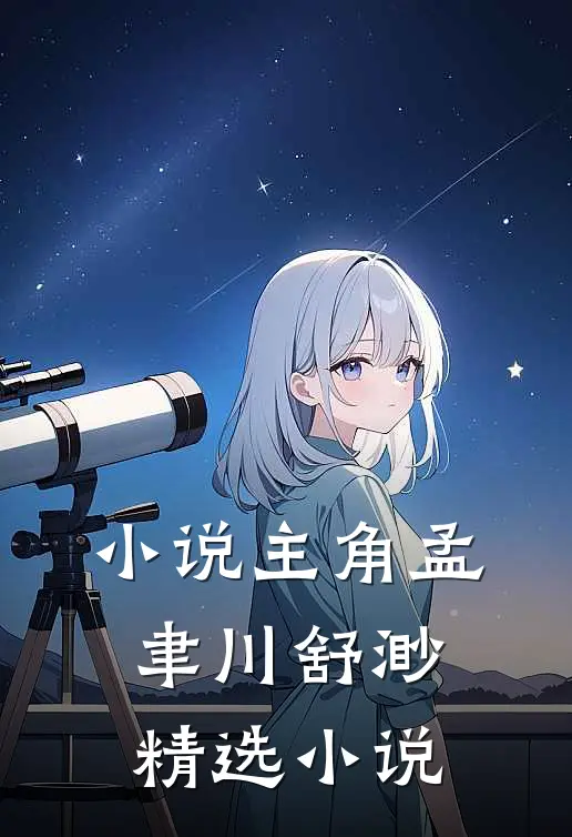 小说主角孟聿川舒渺精选小说