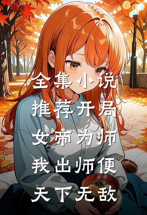 全集小说推荐开局女帝为师，我出师便天下无敌