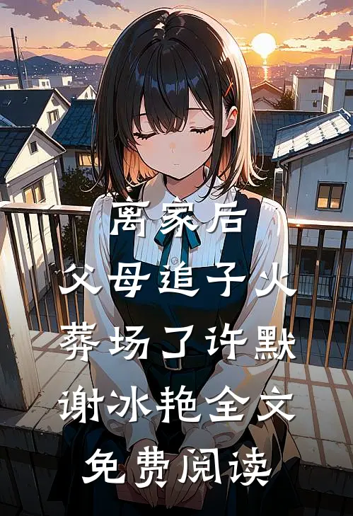 离家后，父母追子火葬场了(许默谢冰艳)全文免费阅读