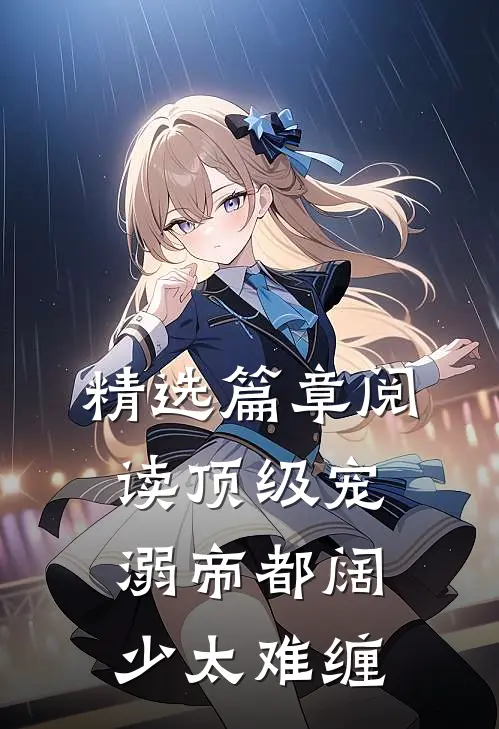 精选篇章阅读顶级宠溺帝都阔少太难缠