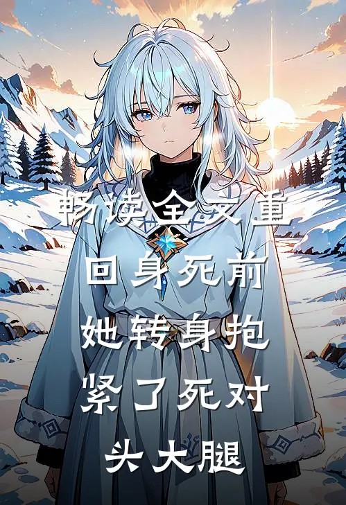 畅读全文重回身死前，她转身抱紧了死对头大腿