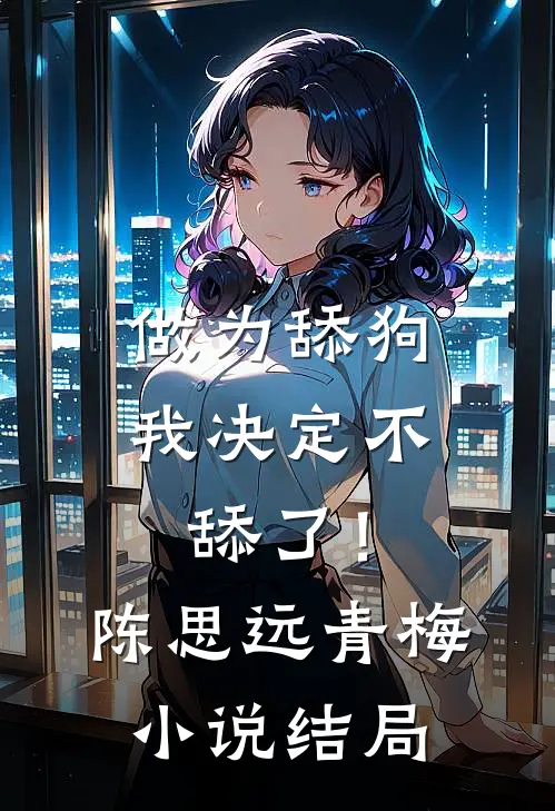 做为舔狗,我决定不舔了!陈思远青梅结局怎么样