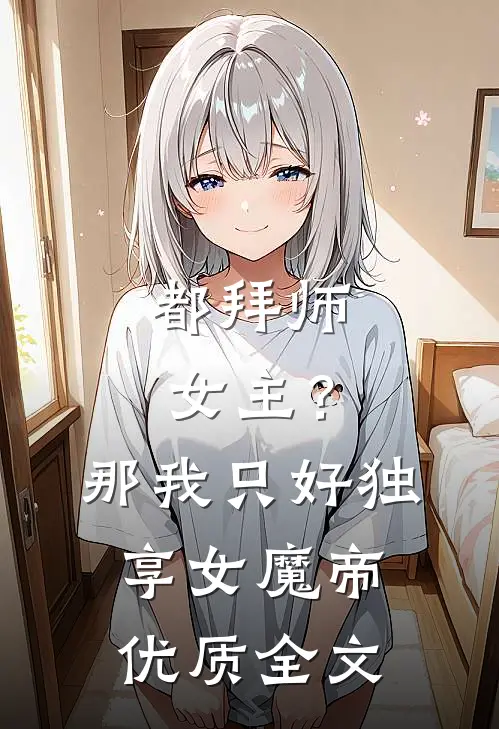 都拜师女主？那我只好独享女魔帝优质全文