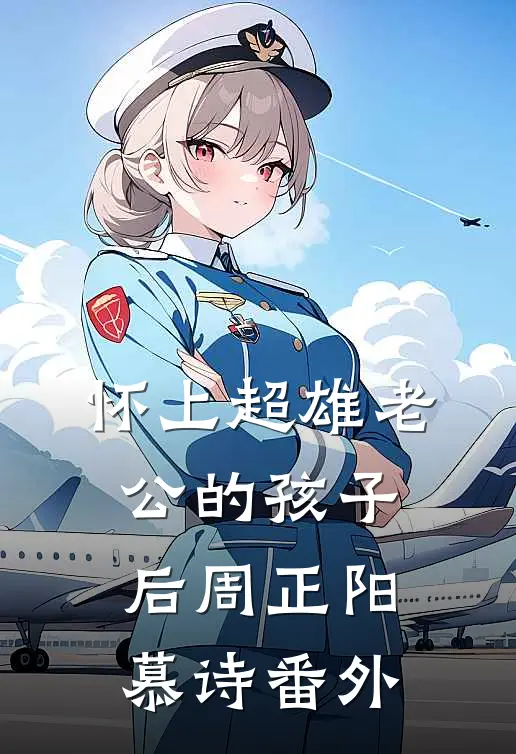 怀上超雄老公的孩子后周正阳慕诗番外