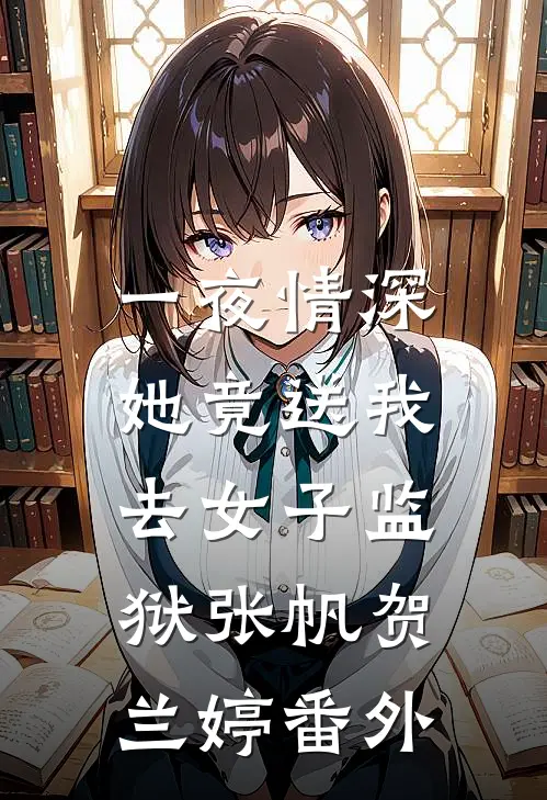 一夜情深，她竟送我去女子监狱张帆贺兰婷 番外