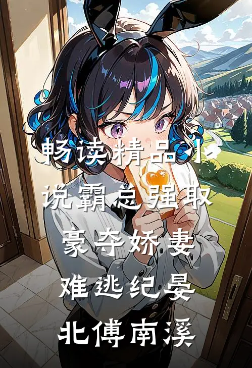 畅读精品小说霸总强取豪夺娇妻难逃纪晏北傅南溪