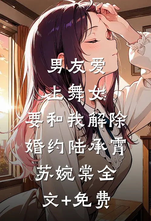 男友爱上舞女，要和我解除婚约陆承霄苏婉棠全文+免费
