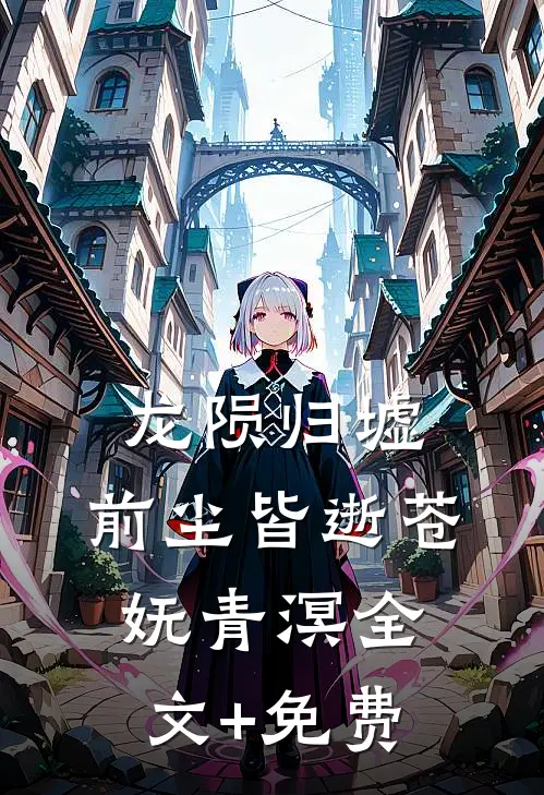 龙陨归墟，前尘皆逝苍妩青溟全文+免费