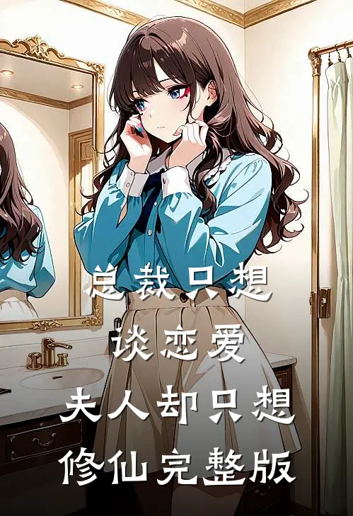 总裁只想谈恋爱,夫人却只想修仙完整版免费观看
