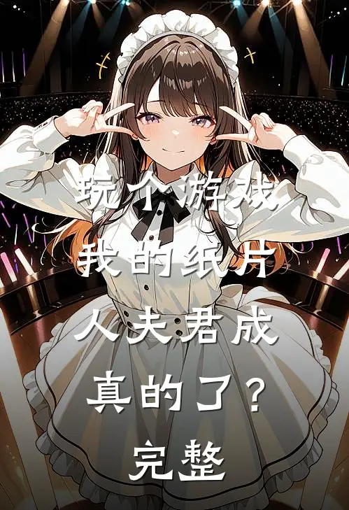 玩个游戏,我的纸片人夫君成真的了?完整免费阅读