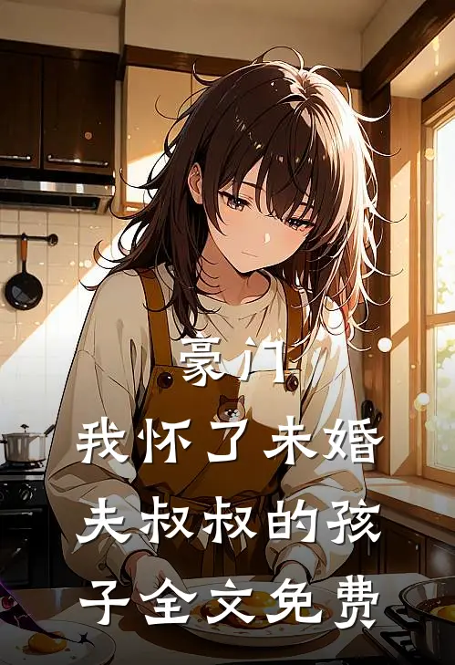 豪门我怀了未婚夫叔叔的孩子全文免费观看