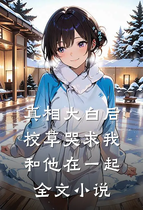 真相大白后,校草哭求我和他在一起全文阅读