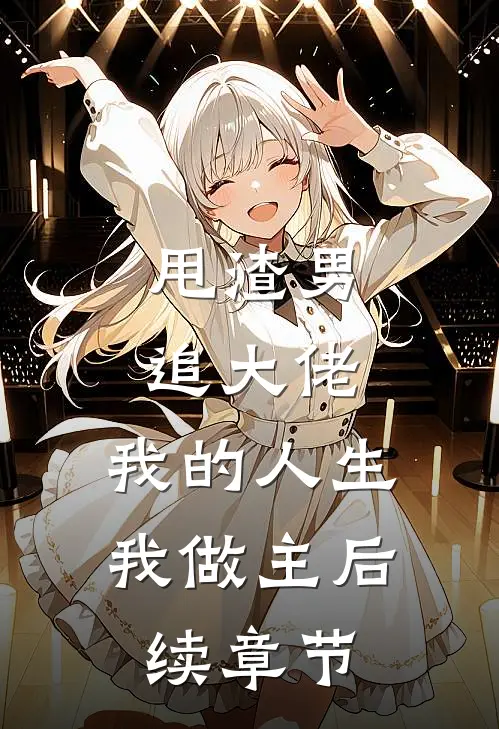 甩渣男,追大佬,我的人生我做主后续章节免费阅读