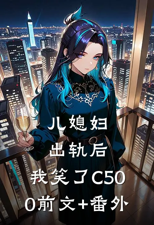 儿媳妇出轨后，我笑了C500前文+番外