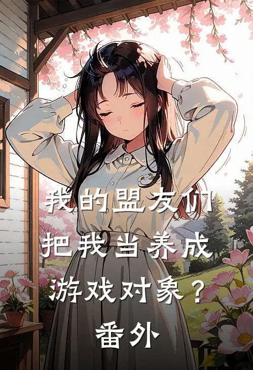 我的盟友们,把我当养成游戏对象? 番外免费阅读