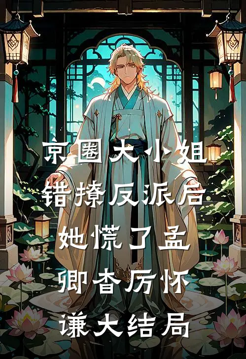 京圈大小姐错撩反派后，她慌了孟卿杳厉怀谦大结局