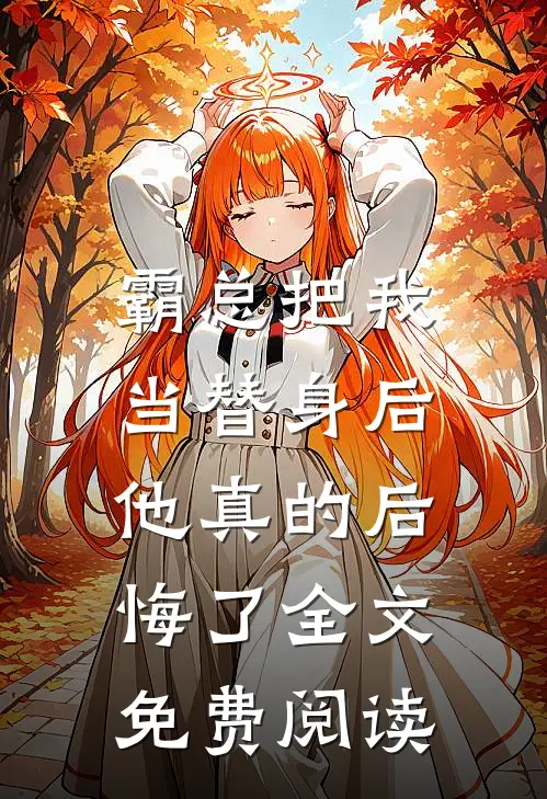 霸总把我当替身后,他真的后悔了全文免费阅读无弹窗