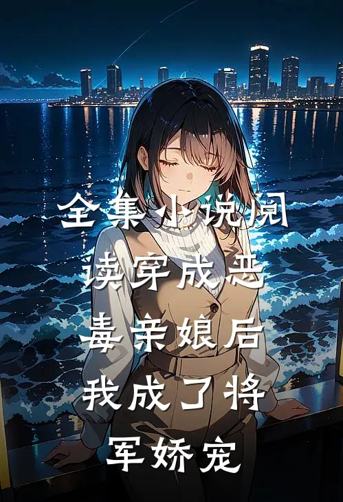全集阅读穿成恶毒亲娘后,我成了将军娇宠免费观看