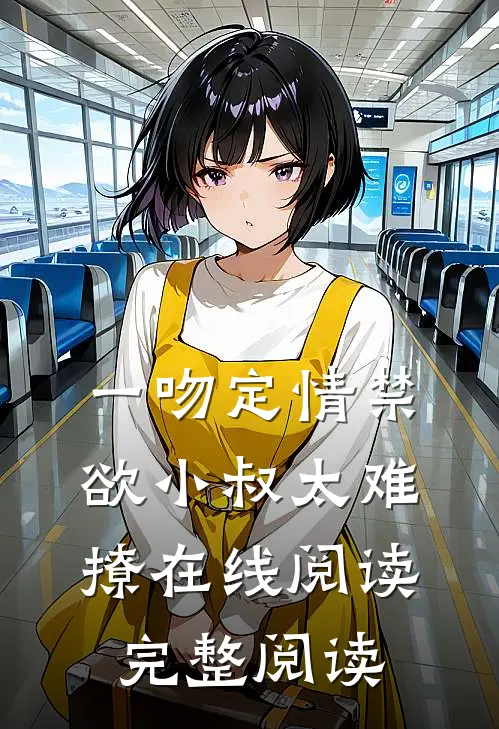 一吻定情禁欲小叔太难撩在线阅读完整阅读