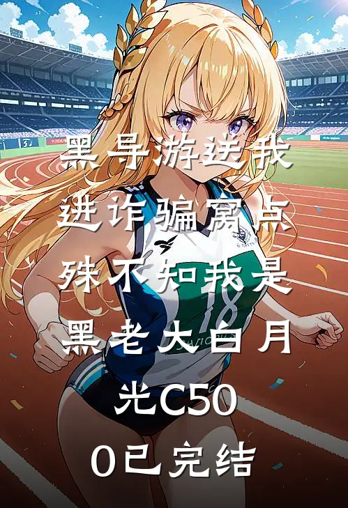 黑导游送我进诈骗窝点，殊不知我是黑老大白月光C500已完结