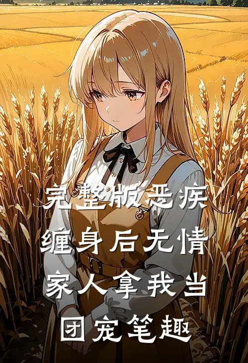 完整版恶疾缠身后无情家人拿我当团宠笔趣