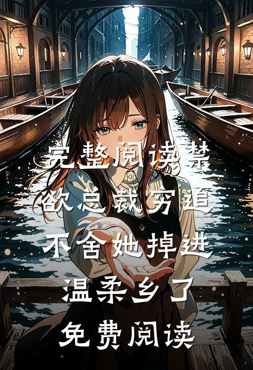 完整阅读禁欲总裁穷追不舍她掉进温柔乡了免费阅读