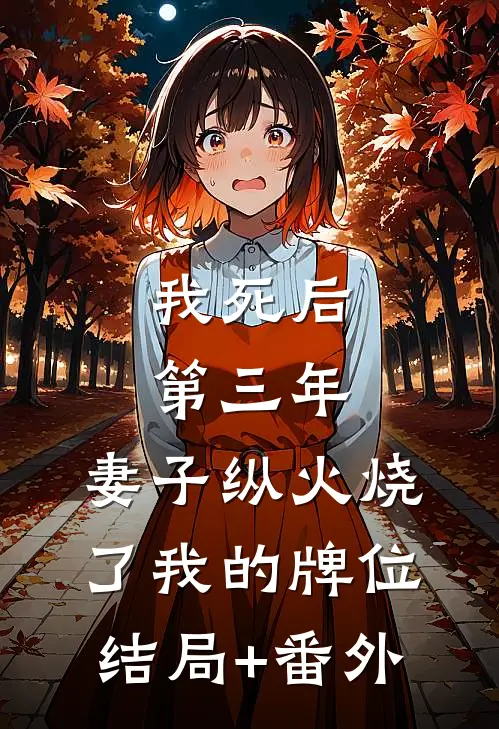 我死后第三年，妻子纵火烧了我的牌位结局+番外